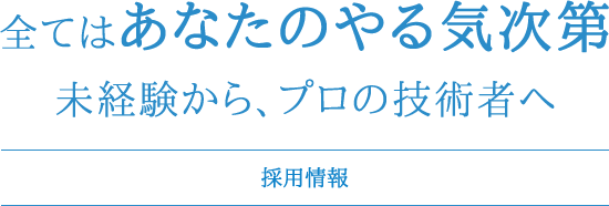 全てはあなたのやる気次第未経験から、プロの技術者へ