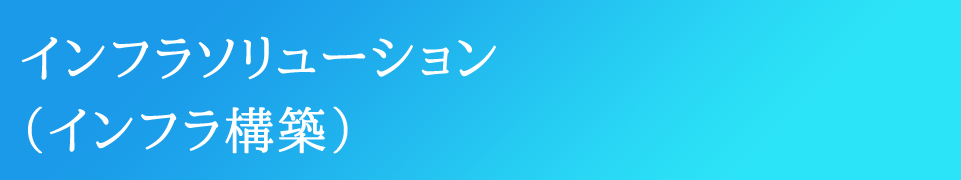 インフラソリューション（インフラ構築）