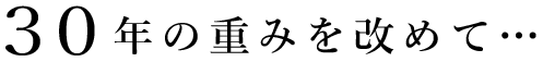 30年の重みを改めて…